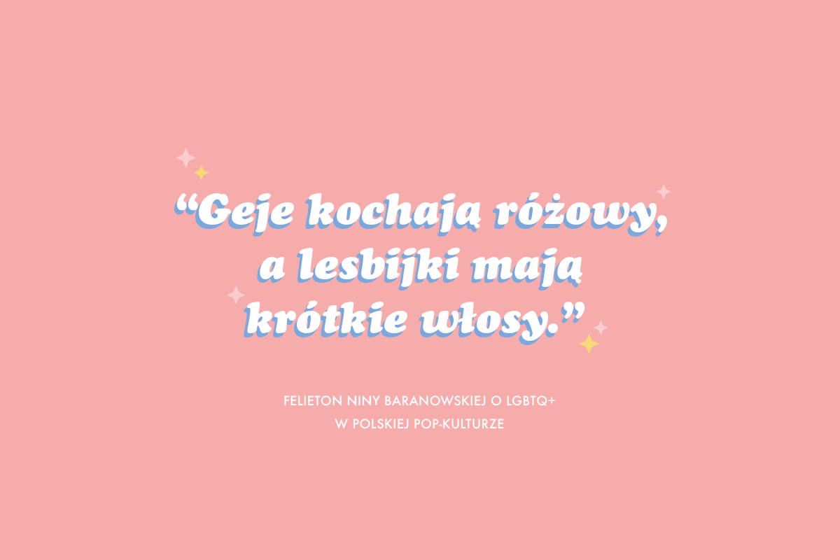 GEJE KOCHAJĄ RÓŻOWY, A LESBIJKI MAJĄ KRÓTKIE WŁOSY, CZYLI LGBTQ+ W POLSKIEJ POP-KULTURZE